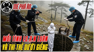 Kỳ Án Trung Quốc: Tội Ác Dưới Giếng Sâu Và Mối Tình Luận Loan | Mê Phá Án