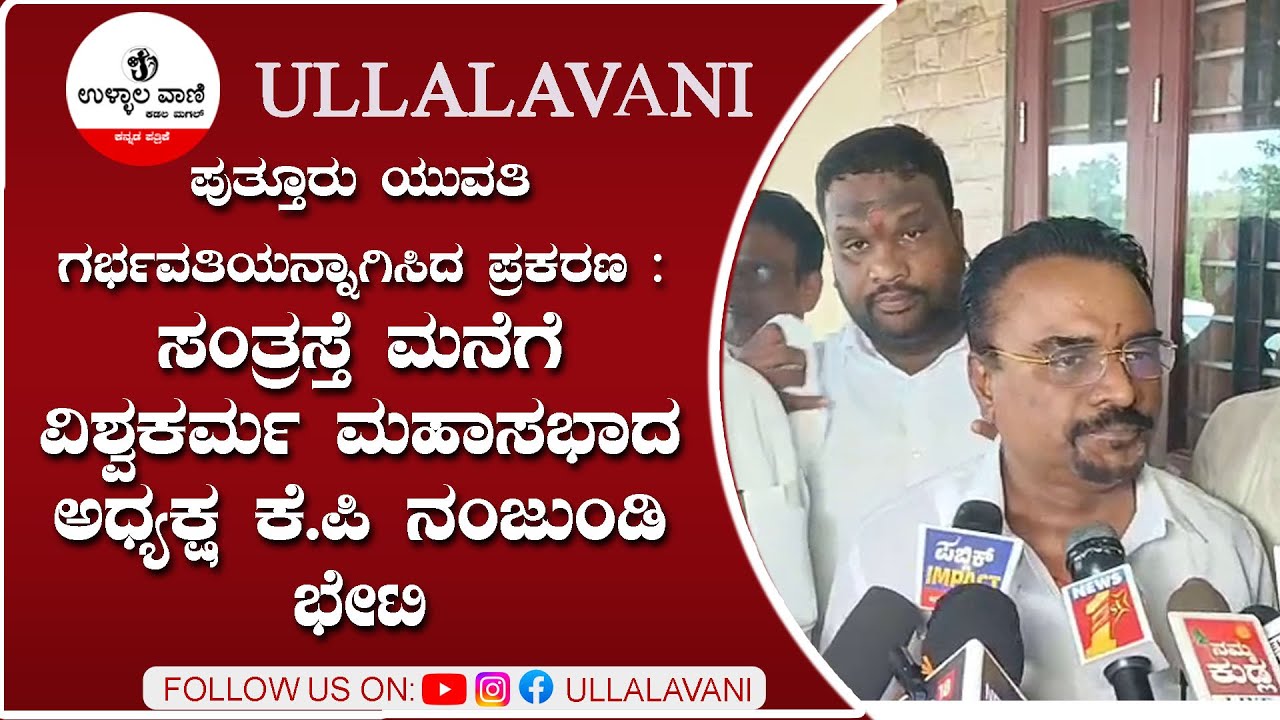 ಪುತ್ತೂರು ಯುವತಿ ಗರ್ಭವತಿಯನ್ನಾಗಿಸಿದ ಪ್ರಕರಣಸಂತ್ರಸ್ತೆ ಮನೆಗೆ ವಿಶ್ವಕರ್ಮ ಮಹಾಸಭಾದ ಅಧ್ಯಕ್ಷ ಕೆ.ಪಿ ನಂಜುಂಡಿ ಭೇಟಿ
