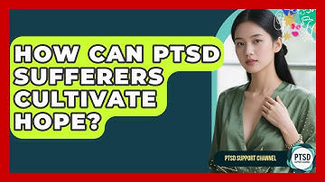 How Can PTSD Sufferers Cultivate Hope? - PTSD Support Channel