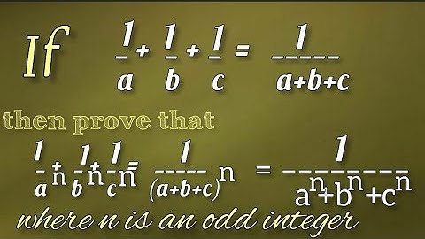 If 1/a + 1/b + 1/c = 1/(a + b + c)Then prove that 1/a^n + 1/b^n + 1/c^n = 1/(a + b + c)^n, n is odd