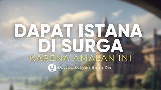 Amalan untuk Mendapat Istana di dalam Surga Bagian 1 - Ustadz Sufyan Bafin Zen