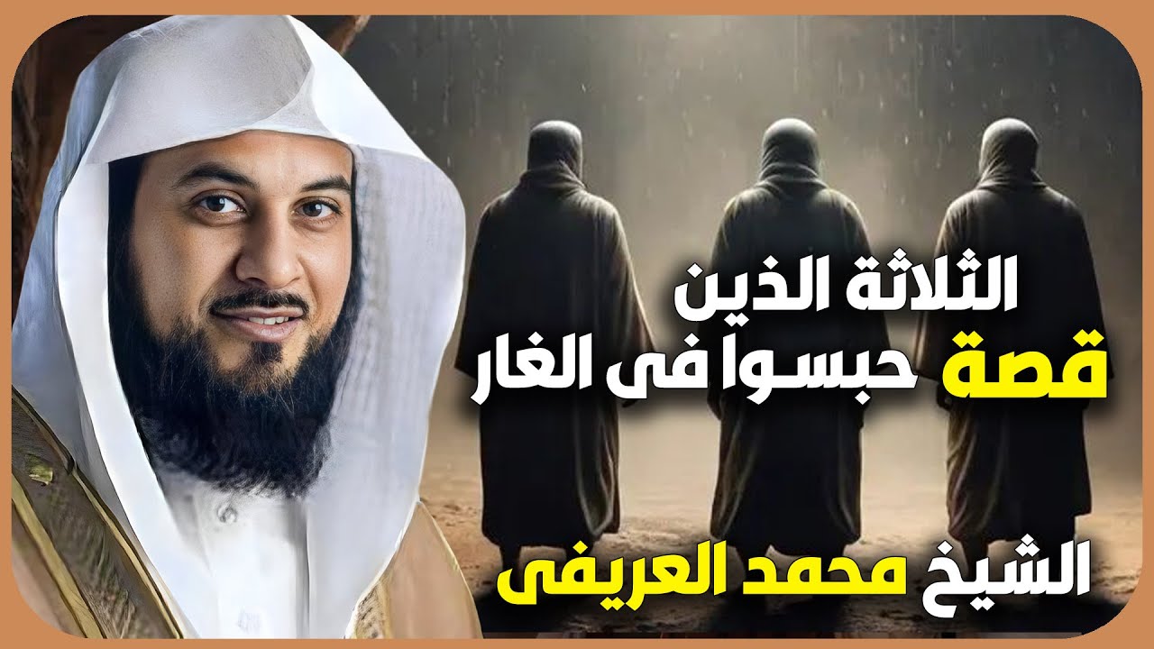 الشيخ محمد العريفي 🎙️ قصة الثلاثة الذين حبسوا في الغار وما هو مصيرهم ؟