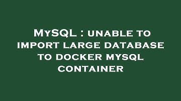 MySQL : unable to import large database to docker mysql container