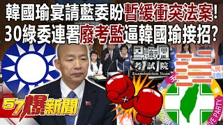 韓國瑜宴請藍委盼暫緩衝突法案！30綠委連署「廢考監」逼韓國瑜接招？ - 平秀琳 黃暐瀚 張禹宣 葉元之  徐俊相《57爆新聞下集》 2024.06.03