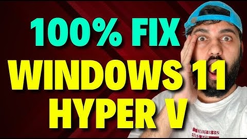 Fix Windows 11 Hyper V