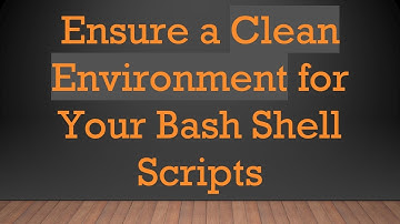 Ensure a Clean Environment for Your Bash Shell Scripts