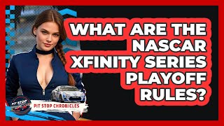 What Are The NASCAR Xfinity Series Playoff Rules? - Pit Stop Chronicles