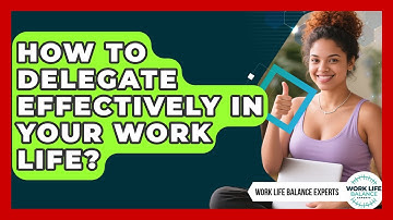 How To Delegate Effectively In Your Work Life? - Work Life Balance Experts