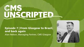 CMS Unscripted episode 7 | From Glasgow to Brazil, and back again – Alan Nelson, Managing Partner