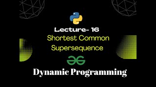 Lec 16- Shortest Common Supersequence | Dynamic Programming | Python | GFG