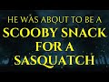 He Was About To Be A Scooby Snack For A Sasquatch!