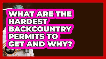 What Are The Hardest Backcountry Permits To Get And Why? - Exploring Campgrounds