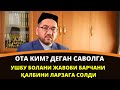 ОТА КИМ? ДЕГАН САВОЛГА УШБУ БОЛАНИ ЖАВОБИ БАРЧАНИ ҚАЛБИНИ ЛАРЗАГА СОЛДИ