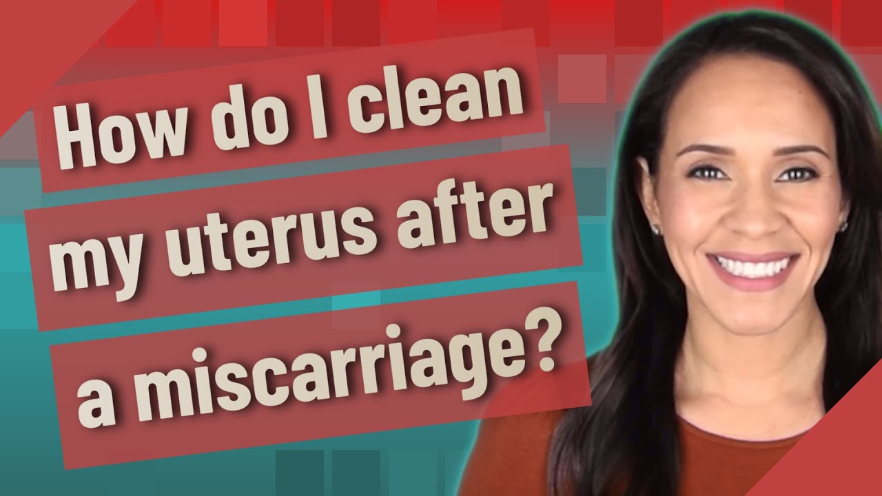 How Do I Clean My Uterus After A Miscarriage?