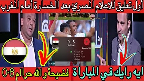 أول تعليق للاعلام المصري بعد الخسارة أمام المنتخب المغربي 6-0 نحن زعلانيين كثيرا من لي حصل