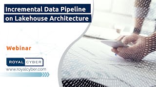 Incremental Data Pipeline on Lakehouse Architecture | Watch Royal Cyber On-Demand Webinar!