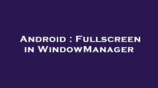 Android : Fullscreen in WindowManager
