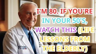 I'm 80. If You're in Your 50's, Watch This (Life Lessons From The Elderly)