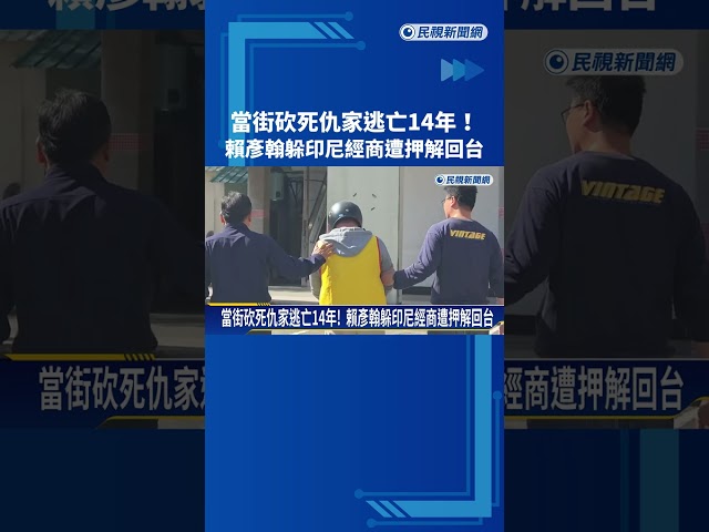 當街砍死仇家逃亡14年!  賴彥翰躲印尼經商遭押解回台－民視新聞
