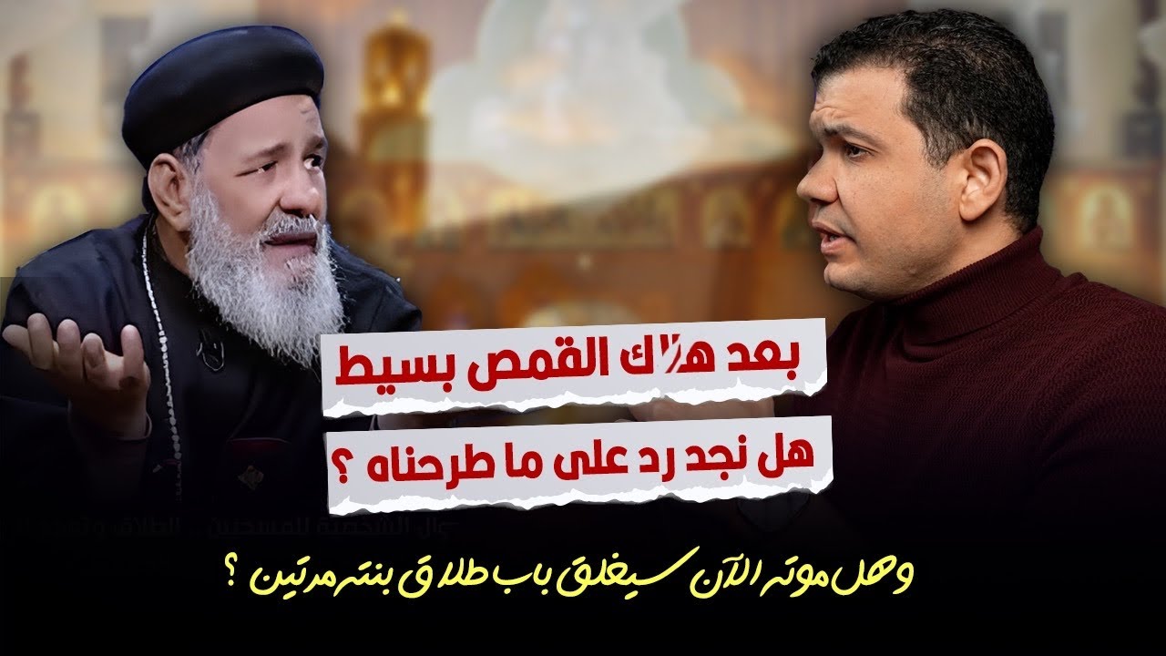 بعد هلا!! ك القمص عبد المسيح بسيط: هل نجد رد على ما طرحناه؟ وهل موته الآن سيغلق باب طلاق بنته مرتين؟