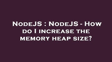NodeJS : NodeJS - How do I increase the memory heap size?