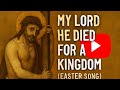 Easter Song My Lord He Died For A Kingdom 