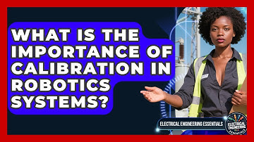 What Is the Importance of Calibration in Robotics Systems? | Electrical Engineering Essentials News