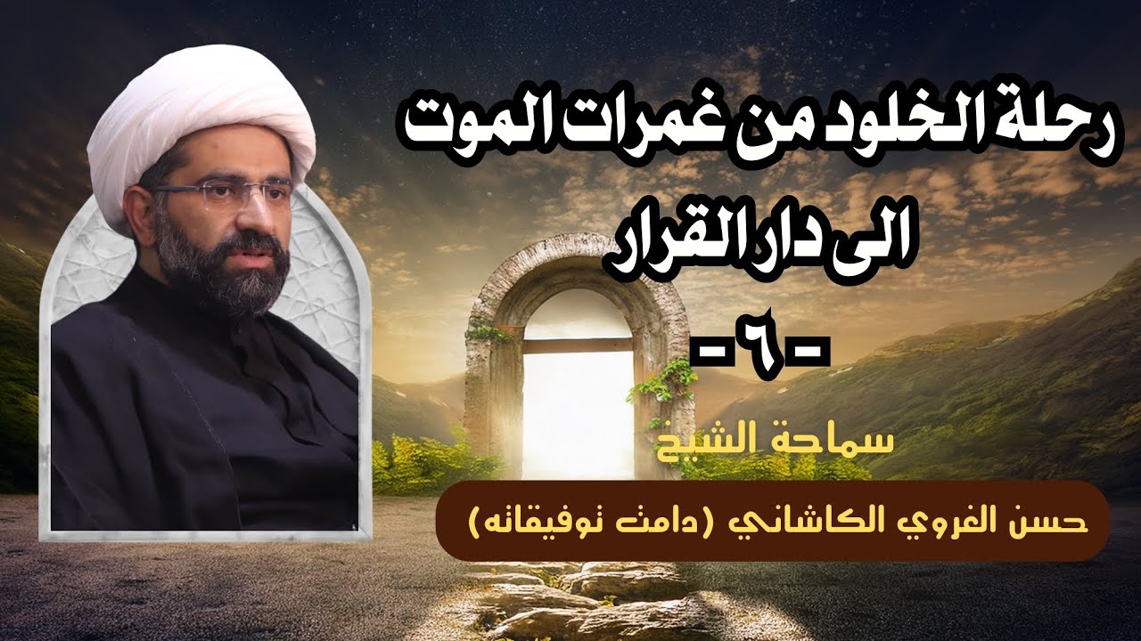 رحلة الخلود من غمرات الموت إلى دار القرار - الحلقة 6 - سماحة الشيخ حسن الغروي الكاشاني 