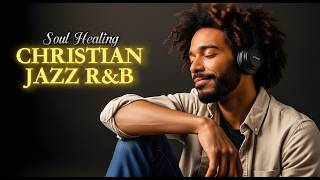 BEST Anointed Jazz R&amp;B Gospel Psalms | Peaceful Christian Worship Music for Prayer &amp; Healing