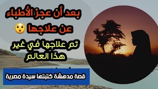 سيدة مصرية عجر الاطباء عن علاجها فكان علاجها من عالم أخر