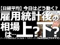 【日経平均-今日はどう動く?】米雇用統計後の相場は上昇?下落? 今晩9時30分に雇用統計が発表される。これが良すぎると株が下がり、悪ければ株は上がる、と予想されているが、そうでもないのでは?という話。