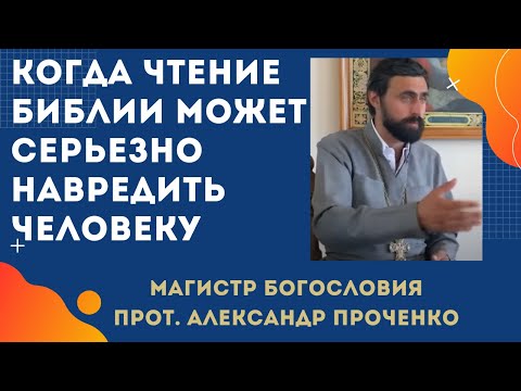 Когда ЧТЕНИЕ БИБЛИИ МОЖЕТ НАВРЕДИТЬ человеку и его близким. Прот. Александр Проченко