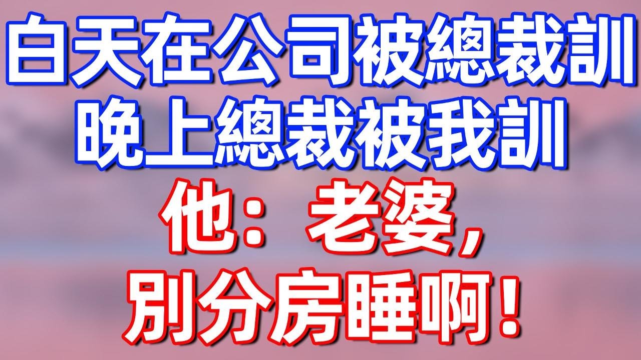 白天在公司被總裁訓，晚上總裁被我訓！他：老婆，別分房睡啊！#夜讀人生 #碧荷講故事 #完结文  #情感故事 #一口气看完#老年生活#情感 #爽文 #爲人處世 #婚姻