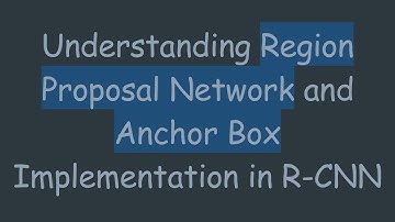 Understanding Region Proposal Network and Anchor Box Implementation in R-CNN