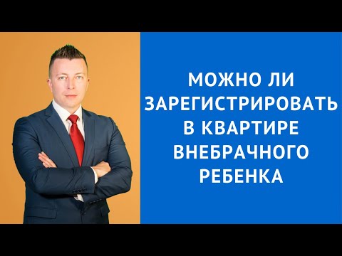 Можно ли зарегистрировать в квартире внебрачного ребенка - Консультация адвоката Максима Шепелева