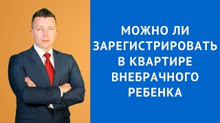 Можно ли зарегистрировать в квартире внебрачного ребенка - Консультация адвоката Максима Шепелева