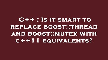 C++ : Is it smart to replace boost::thread and boost::mutex with c++11 equivalents?