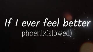 If I ever feel better - phoenix slowed(lyrics)