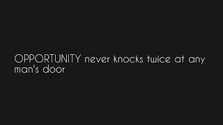 OPPORTUNITY never knocks twice at