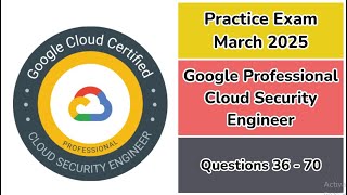 Practice Exam April 2025 | 36-70 Questions | Google Professional Cloud Security Engineer