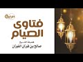 فتاوى الصيام الشيخ صالح الفوزان