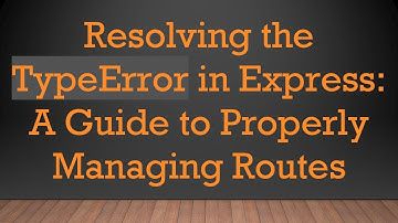Resolving the TypeError in Express: A Guide to Properly Managing Routes