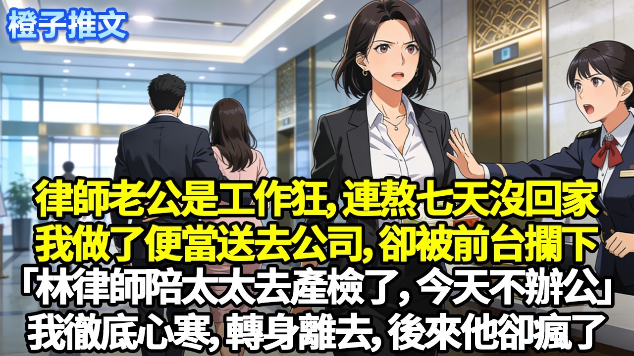 律師老公是工作狂，連熬七天沒回家。我做了便當送去公司，卻被前台攔下「林律師陪太太去產檢了，今天不辦公」我徹底心寒，轉身離去，後來他卻瘋了……#追妻火葬場 #一口氣看完 #情感 #故事 #橙子推文