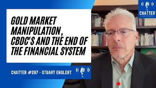 Chatter #287 - Stuart Englert on Gold Market Manipulation, CBDCs and the End of the Financial System