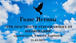 &quot;ТРИ ОПАСТНОСТИ ОТВРАЩАЮЩИХ ОТ БОГОИСКАНИЯ&quot; проповедует Алексей Барбинов // 21.04.2024