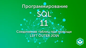 Соединение таблиц при помощи LEFT OUTER JOIN (видео 11)| SQL.Начальный курс | Программирование
