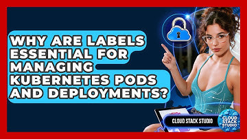 Why Are Labels Essential For Managing Kubernetes Pods And Deployments? - Cloud Stack Studio