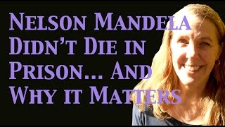 Nelson Mandela Didn't Die in Prison... and Why it Matters
