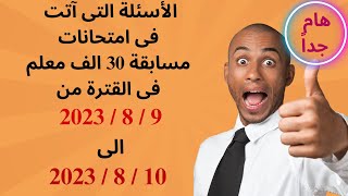 الأسئلة التى آتت فى امتحانات مسابقة 30 الف معلم فى القترة من 9 / 8 / 2023 الى 10 / 8 / 2023