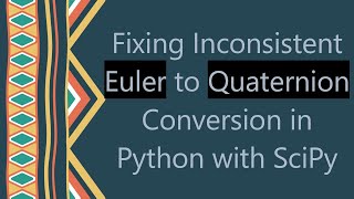 Fixing Inconsistent Euler to Quaternion Conversion in Python with SciPy